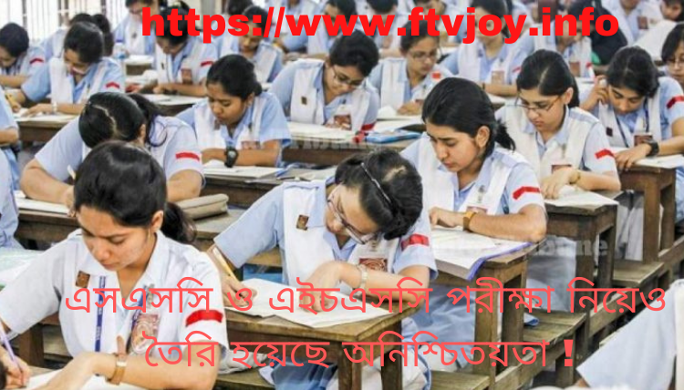 এসএসসি ও এইচএসসি পরীক্ষা নিয়েও তৈরি হয়েছে অনিশ্চিতয়তা !